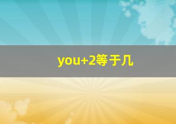 you+2等于几