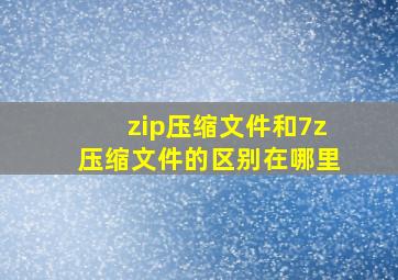 zip压缩文件和7z压缩文件的区别在哪里