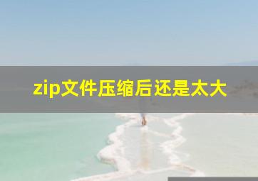 zip文件压缩后还是太大