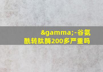 γ-谷氨酰转肽酶200多严重吗