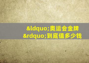 “奥运会金牌”到底值多少钱