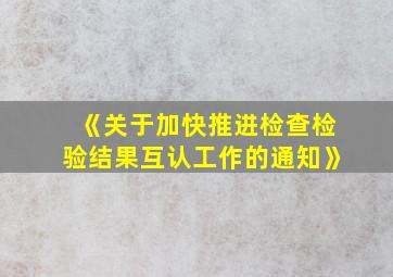 《关于加快推进检查检验结果互认工作的通知》