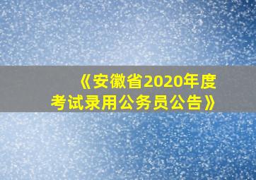 《安徽省2020年度考试录用公务员公告》