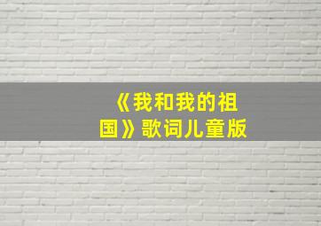 《我和我的祖国》歌词儿童版