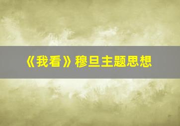 《我看》穆旦主题思想