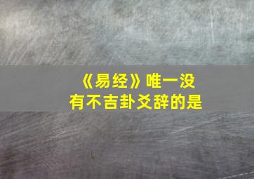 《易经》唯一没有不吉卦爻辞的是