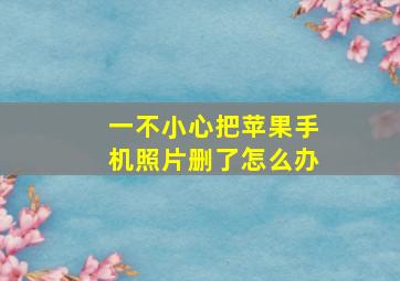 一不小心把苹果手机照片删了怎么办