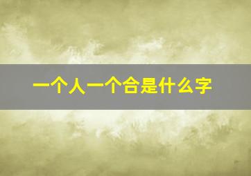 一个人一个合是什么字