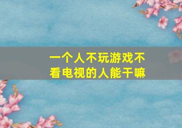 一个人不玩游戏不看电视的人能干嘛