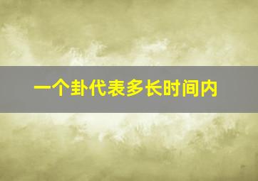 一个卦代表多长时间内