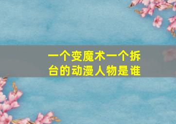 一个变魔术一个拆台的动漫人物是谁