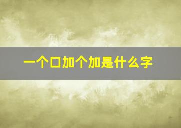 一个口加个加是什么字