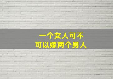 一个女人可不可以嫁两个男人