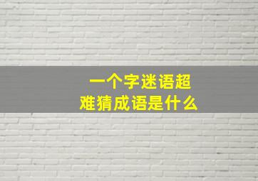 一个字迷语超难猜成语是什么