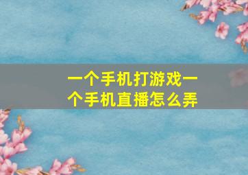 一个手机打游戏一个手机直播怎么弄