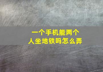 一个手机能两个人坐地铁吗怎么弄