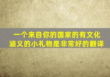 一个来自你的国家的有文化涵义的小礼物是非常好的翻译