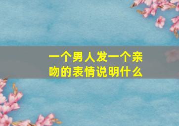 一个男人发一个亲吻的表情说明什么