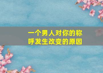 一个男人对你的称呼发生改变的原因