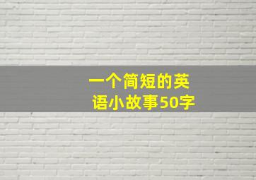 一个简短的英语小故事50字