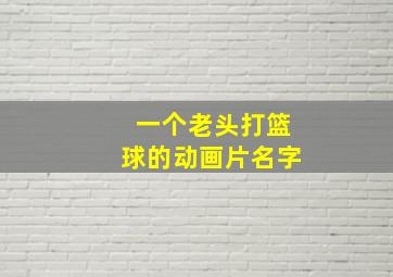 一个老头打篮球的动画片名字