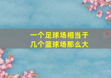 一个足球场相当于几个篮球场那么大