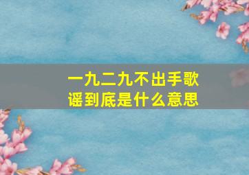 一九二九不出手歌谣到底是什么意思