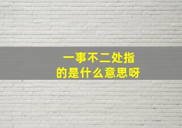 一事不二处指的是什么意思呀