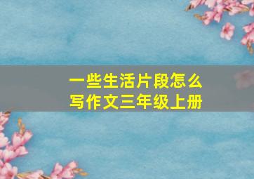 一些生活片段怎么写作文三年级上册