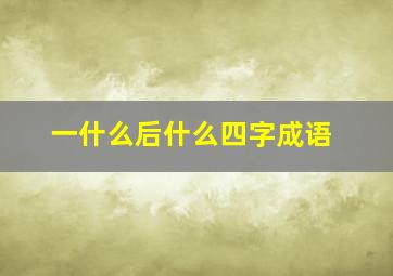 一什么后什么四字成语