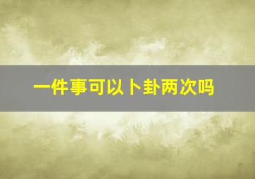 一件事可以卜卦两次吗