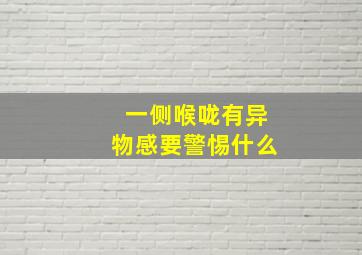 一侧喉咙有异物感要警惕什么