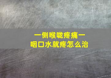 一侧喉咙疼痛一咽口水就疼怎么治