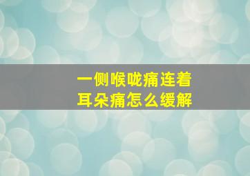 一侧喉咙痛连着耳朵痛怎么缓解