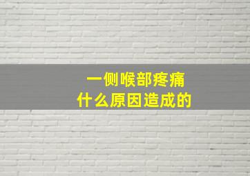 一侧喉部疼痛什么原因造成的