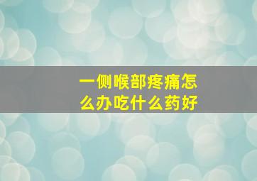 一侧喉部疼痛怎么办吃什么药好