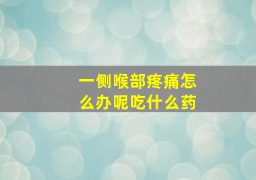 一侧喉部疼痛怎么办呢吃什么药