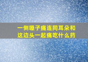 一侧嗓子痛连同耳朵和这边头一起痛吃什么药