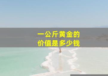 一公斤黄金的价值是多少钱