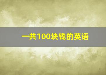 一共100块钱的英语