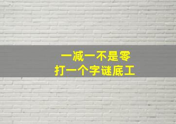 一减一不是零打一个字谜底工