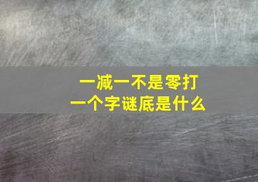 一减一不是零打一个字谜底是什么