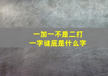 一加一不是二打一字谜底是什么字