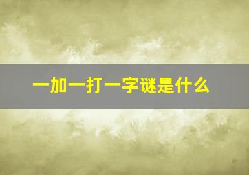 一加一打一字谜是什么