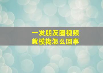 一发朋友圈视频就模糊怎么回事