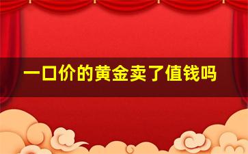 一口价的黄金卖了值钱吗