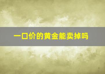 一口价的黄金能卖掉吗