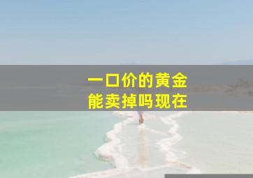 一口价的黄金能卖掉吗现在