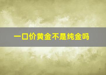 一口价黄金不是纯金吗