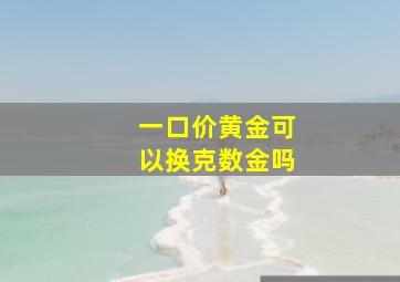 一口价黄金可以换克数金吗